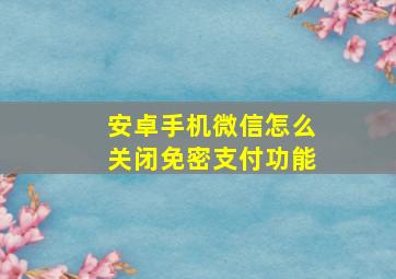 安卓手机微信怎么关闭免密支付功能