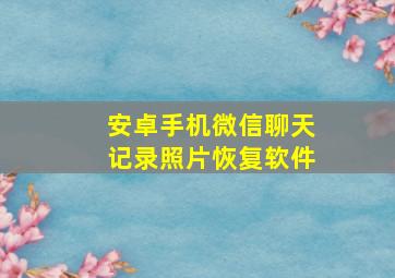 安卓手机微信聊天记录照片恢复软件