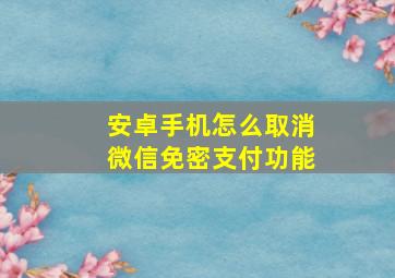 安卓手机怎么取消微信免密支付功能