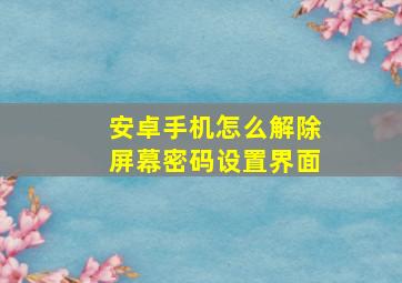 安卓手机怎么解除屏幕密码设置界面