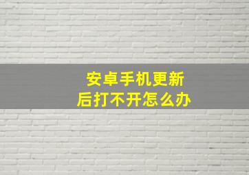 安卓手机更新后打不开怎么办