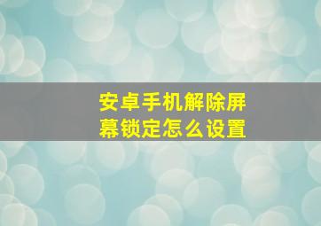 安卓手机解除屏幕锁定怎么设置