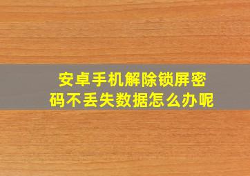 安卓手机解除锁屏密码不丢失数据怎么办呢