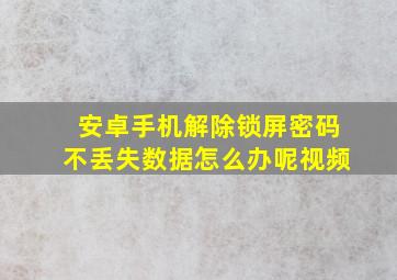 安卓手机解除锁屏密码不丢失数据怎么办呢视频