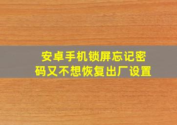 安卓手机锁屏忘记密码又不想恢复出厂设置