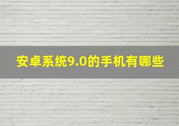 安卓系统9.0的手机有哪些