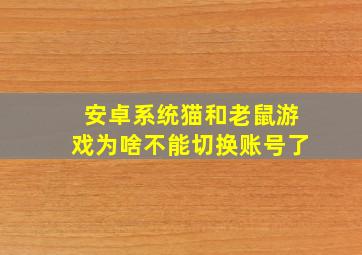 安卓系统猫和老鼠游戏为啥不能切换账号了