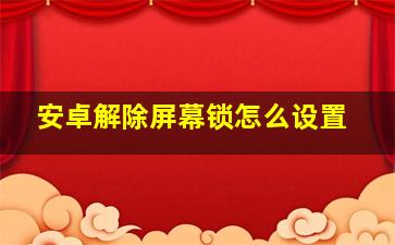 安卓解除屏幕锁怎么设置