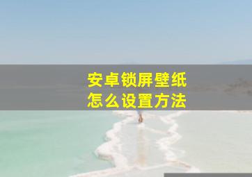 安卓锁屏壁纸怎么设置方法