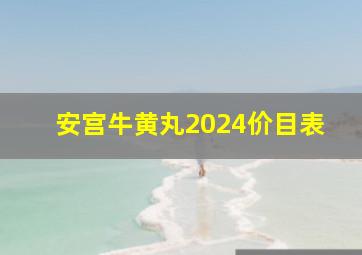 安宫牛黄丸2024价目表