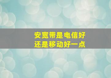 安宽带是电信好还是移动好一点