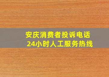 安庆消费者投诉电话24小时人工服务热线