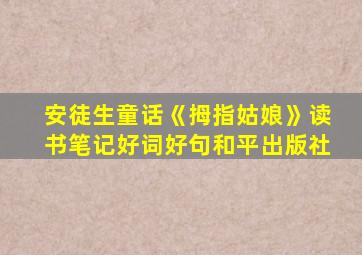 安徒生童话《拇指姑娘》读书笔记好词好句和平出版社