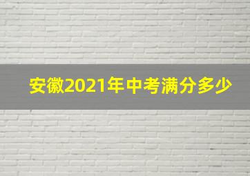 安徽2021年中考满分多少