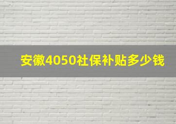 安徽4050社保补贴多少钱