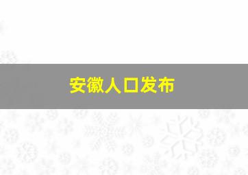 安徽人口发布