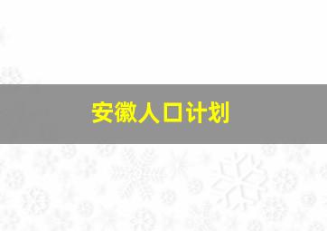 安徽人口计划