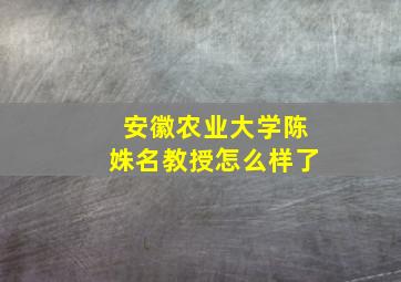 安徽农业大学陈姝名教授怎么样了