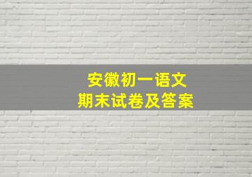 安徽初一语文期末试卷及答案