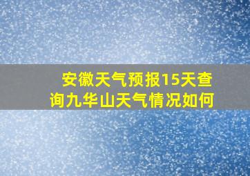 安徽天气预报15天查询九华山天气情况如何