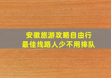 安徽旅游攻略自由行最佳线路人少不用排队