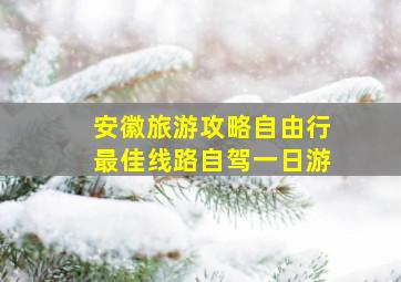 安徽旅游攻略自由行最佳线路自驾一日游