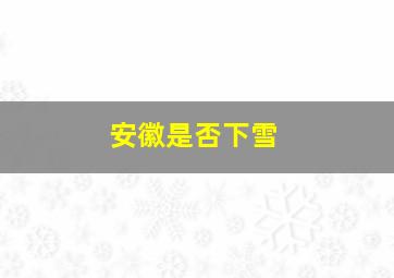 安徽是否下雪