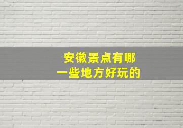 安徽景点有哪一些地方好玩的