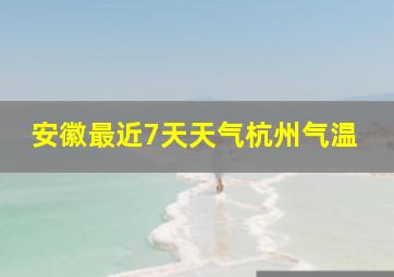 安徽最近7天天气杭州气温