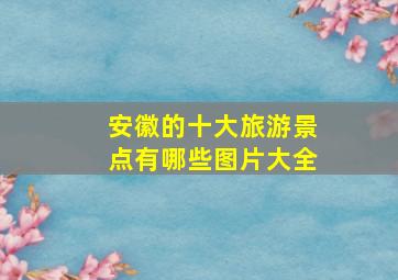 安徽的十大旅游景点有哪些图片大全