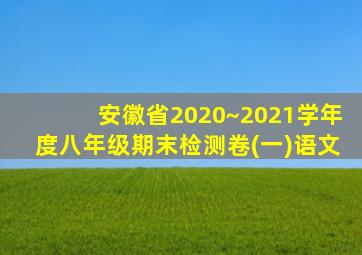 安徽省2020~2021学年度八年级期末检测卷(一)语文