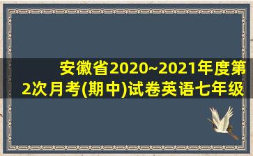 安徽省2020~2021年度第2次月考(期中)试卷英语七年级