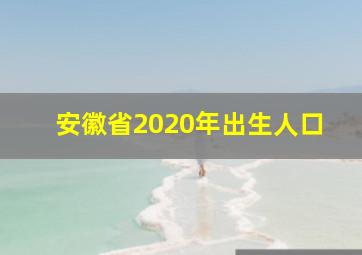 安徽省2020年出生人口