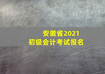 安徽省2021初级会计考试报名