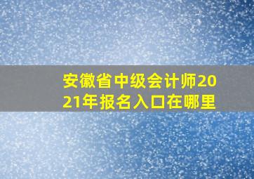 安徽省中级会计师2021年报名入口在哪里