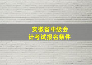 安徽省中级会计考试报名条件