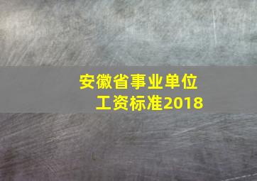 安徽省事业单位工资标准2018