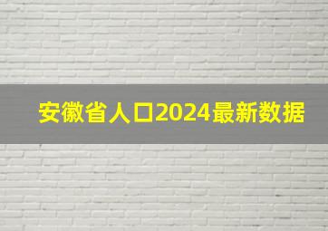 安徽省人口2024最新数据