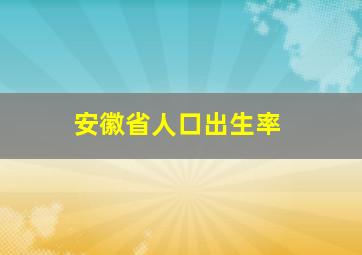 安徽省人口出生率