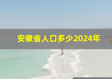 安徽省人口多少2024年