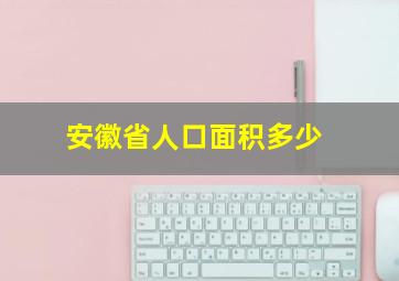 安徽省人口面积多少