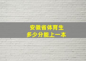 安徽省体育生多少分能上一本