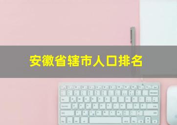 安徽省辖市人口排名