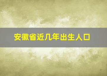 安徽省近几年出生人口