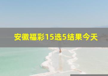 安徽福彩15选5结果今天