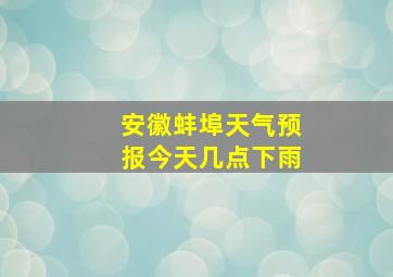 安徽蚌埠天气预报今天几点下雨