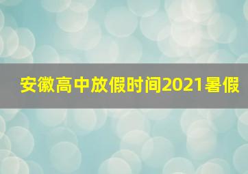 安徽高中放假时间2021暑假