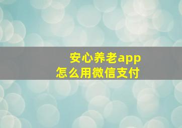 安心养老app怎么用微信支付