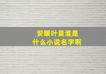 安暖叶景淮是什么小说名字啊