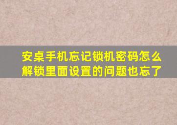 安桌手机忘记锁机密码怎么解锁里面设置的问题也忘了